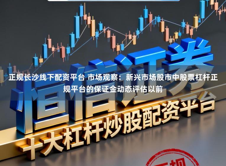 正规长沙线下配资平台 市场观察：新兴市场股市中股票杠杆正规平台的保证金动态评估以前