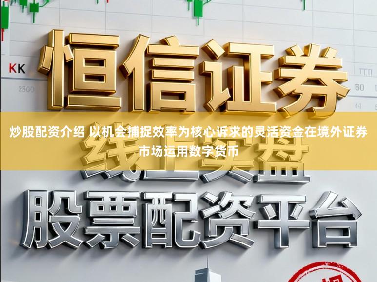 炒股配资介绍 以机会捕捉效率为核心诉求的灵活资金在境外证券市场运用数字货币