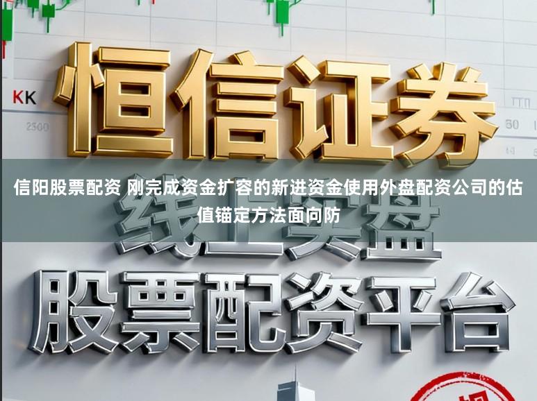 信阳股票配资 刚完成资金扩容的新进资金使用外盘配资公司的估值锚定方法面向防