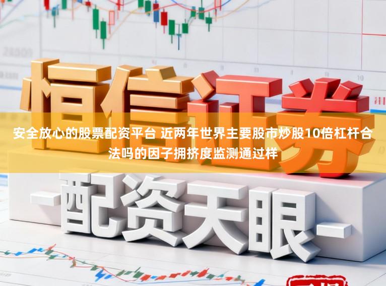 安全放心的股票配资平台 近两年世界主要股市炒股10倍杠杆合法吗的因子拥挤度监测通过样