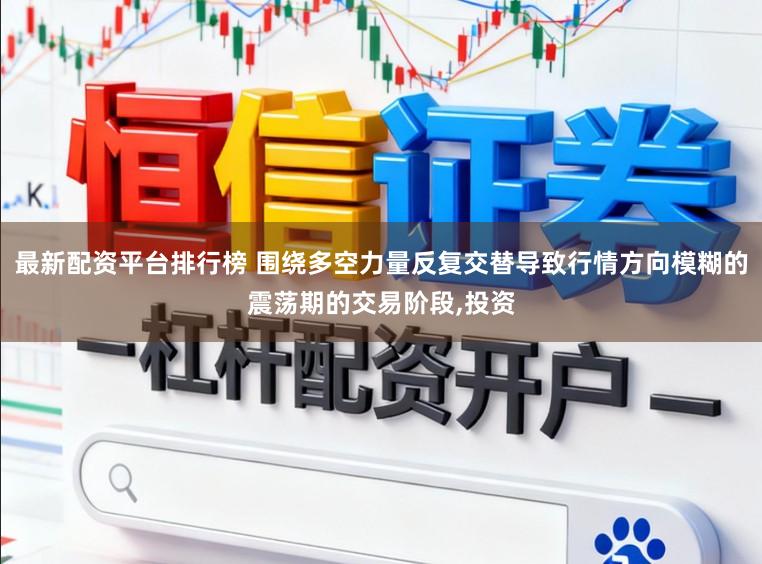 最新配资平台排行榜 围绕多空力量反复交替导致行情方向模糊的震荡期的交易阶段，投资
