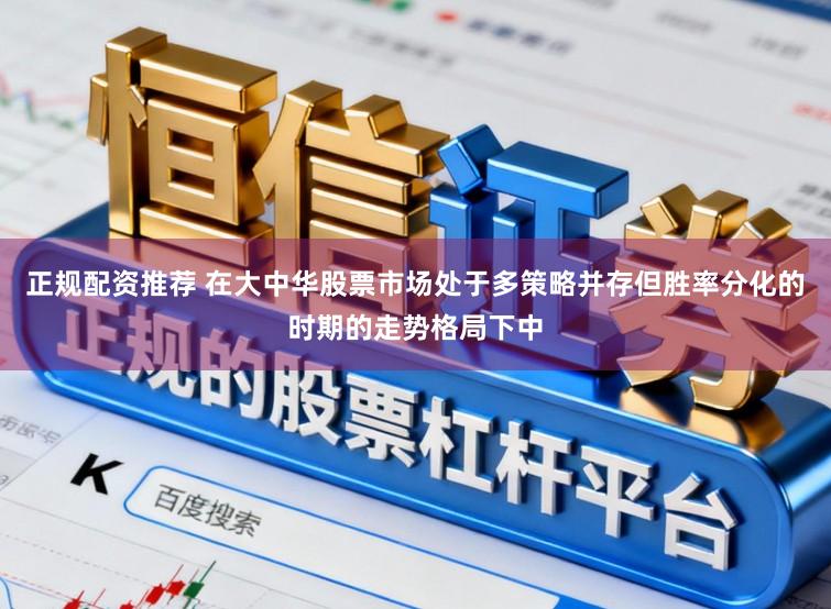 正规配资推荐 在大中华股票市场处于多策略并存但胜率分化的时期的走势格局下中