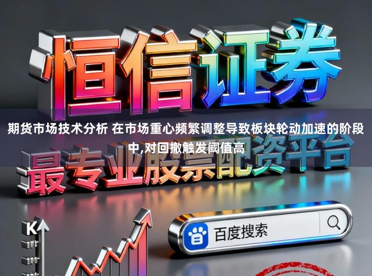 期货市场技术分析 在市场重心频繁调整导致板块轮动加速的阶段中,对回撤触发阈值高