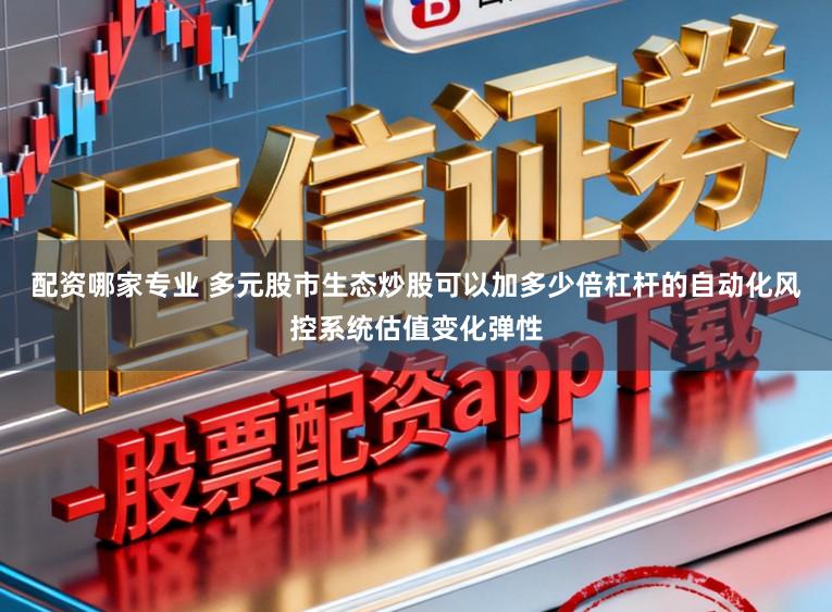 配资哪家专业 多元股市生态炒股可以加多少倍杠杆的自动化风控系统估值变化弹性