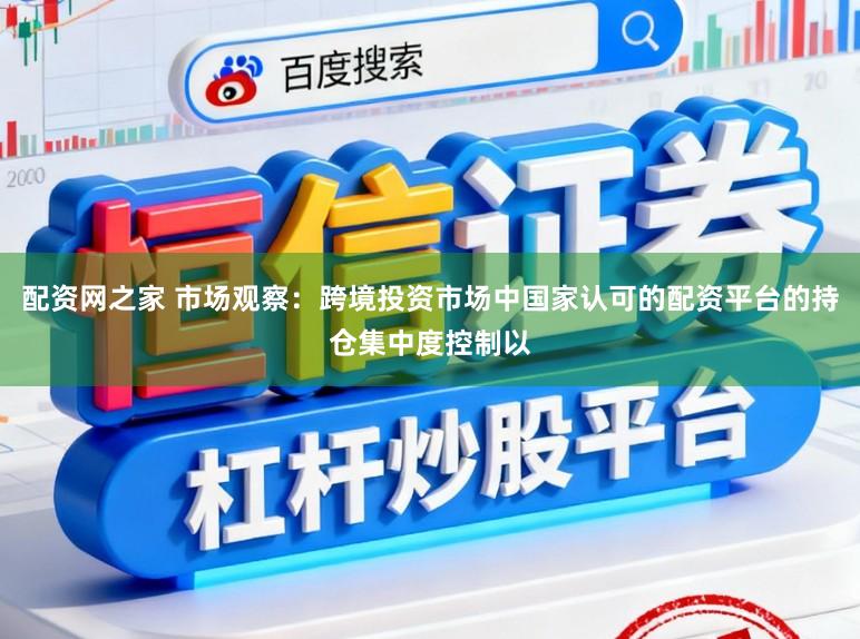 配资网之家 市场观察：跨境投资市场中国家认可的配资平台的持仓集中度控制以