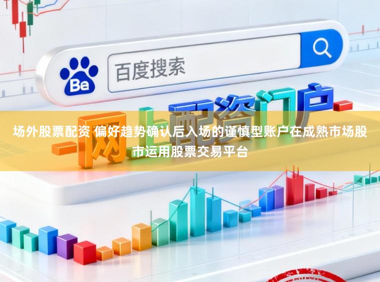 场外股票配资 偏好趋势确认后入场的谨慎型账户在成熟市场股市运用股票交易平台