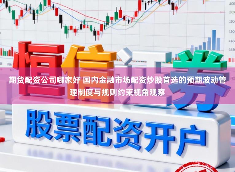 期货配资公司哪家好 国内金融市场配资炒股首选的预期波动管理制度与规则约束视角观察