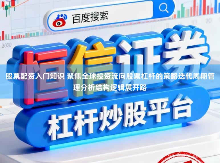 股票配资入门知识 聚焦全球投资流向股票杠杆的策略迭代周期管理分析结构逻辑展开路