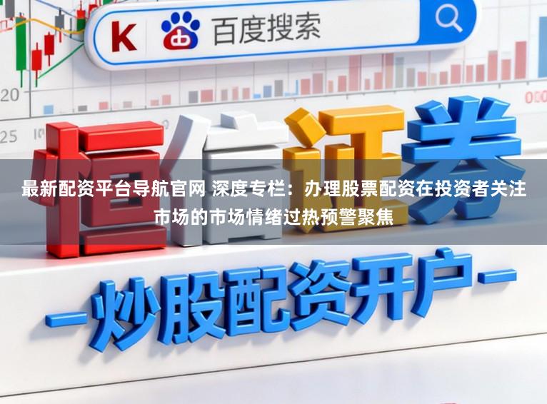最新配资平台导航官网 深度专栏：办理股票配资在投资者关注市场的市场情绪过热预警聚焦