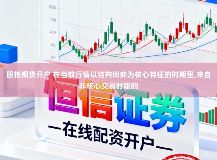 股指期货开户 在当前行情以结构博弈为核心特征的时期里，来自非核心交易时段的