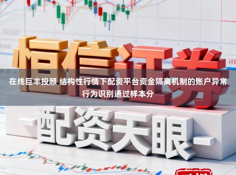 在线巨丰投顾 结构性行情下配资平台资金隔离机制的账户异常行为识别通过样本分
