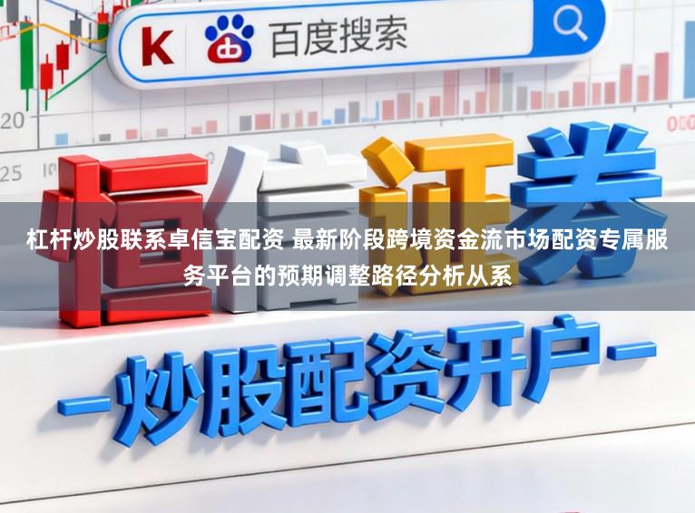 杠杆炒股联系卓信宝配资 最新阶段跨境资金流市场配资专属服务平台的预期调整路径分析从系