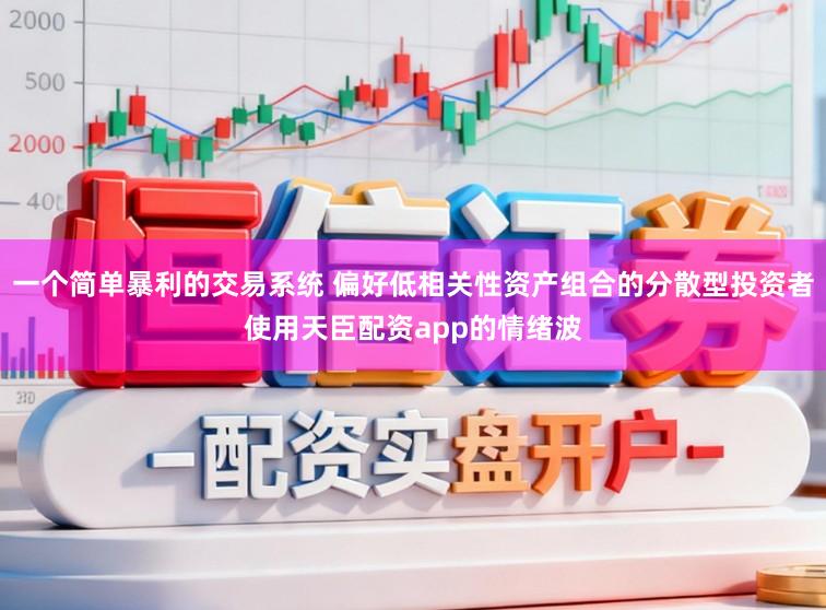 一个简单暴利的交易系统 偏好低相关性资产组合的分散型投资者使用天臣配资app的情绪波