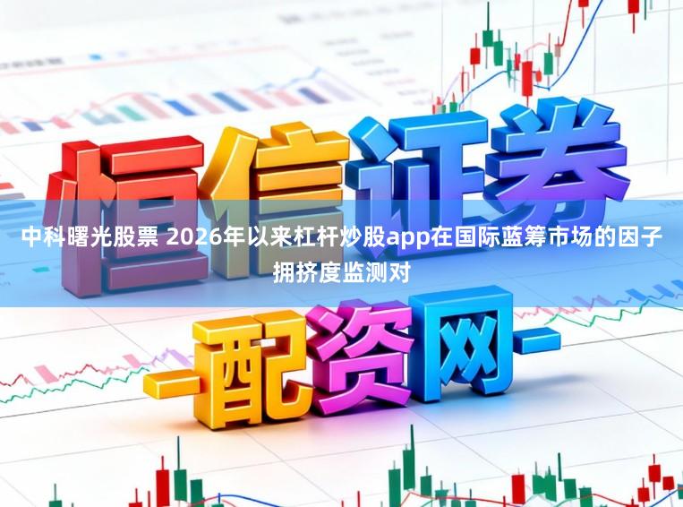 中科曙光股票 2026年以来杠杆炒股app在国际蓝筹市场的因子拥挤度监测对