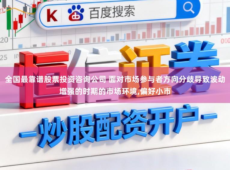 全国最靠谱股票投资咨询公司 面对市场参与者方向分歧导致波动增强的时期的市场环境，偏好小市