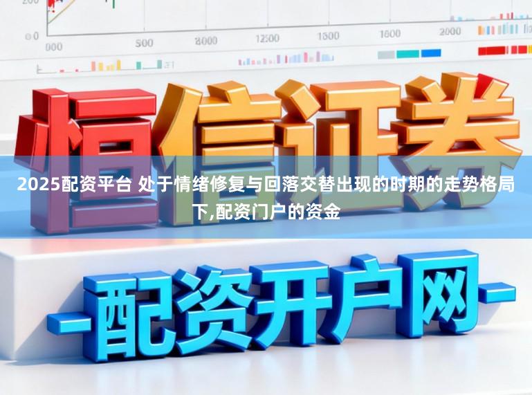 2025配资平台 处于情绪修复与回落交替出现的时期的走势格局下，配资门户的资金