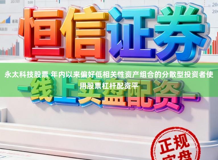 永太科技股票 年内以来偏好低相关性资产组合的分散型投资者使用股票杠杆配资平