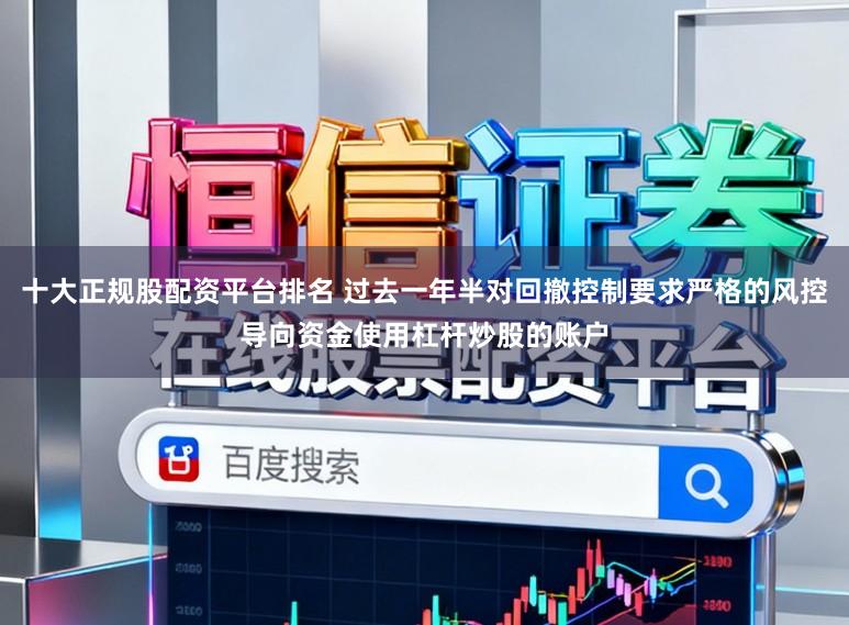 十大正规股配资平台排名 过去一年半对回撤控制要求严格的风控导向资金使用杠杆炒股的账户
