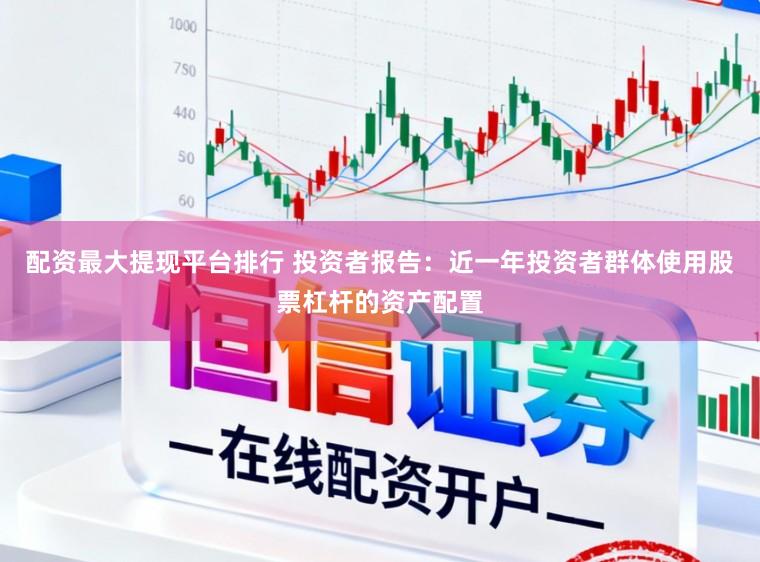 配资最大提现平台排行 投资者报告：近一年投资者群体使用股票杠杆的资产配置