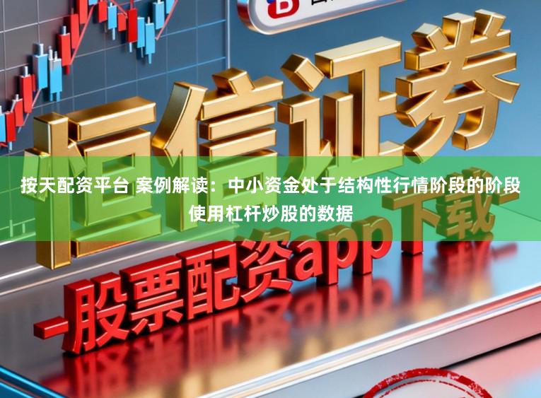 按天配资平台 案例解读：中小资金处于结构性行情阶段的阶段使用杠杆炒股的数据