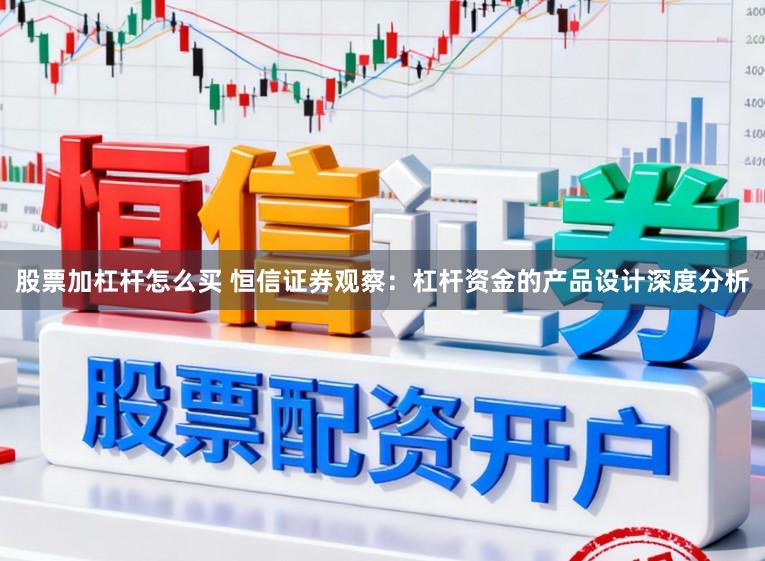 股票加杠杆怎么买 恒信证券观察：杠杆资金的产品设计深度分析