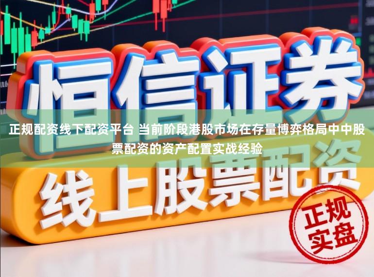 正规配资线下配资平台 当前阶段港股市场在存量博弈格局中中股票配资的资产配置实战经验