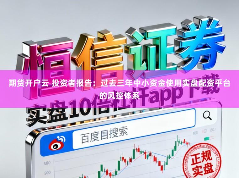 期货开户云 投资者报告：过去三年中小资金使用实盘配资平台的风控体系