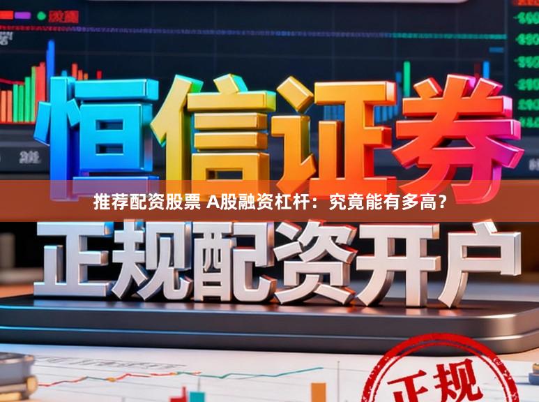 推荐配资股票 A股融资杠杆：究竟能有多高？