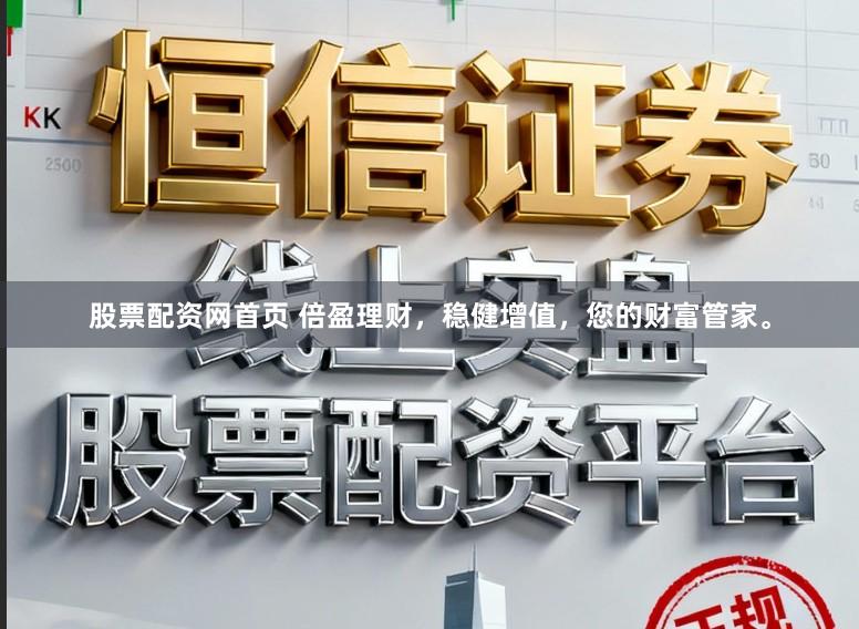 股票配资网首页 倍盈理财，稳健增值，您的财富管家。