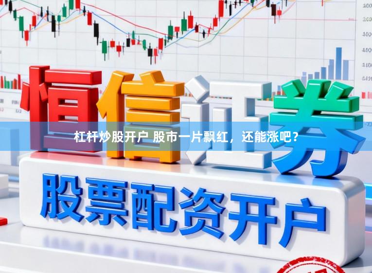 杠杆炒股开户 股市一片飘红，还能涨吧？