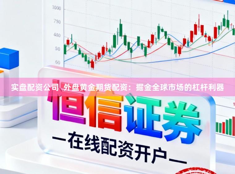 实盘配资公司 外盘黄金期货配资:掘金全球市场的杠杆利器
