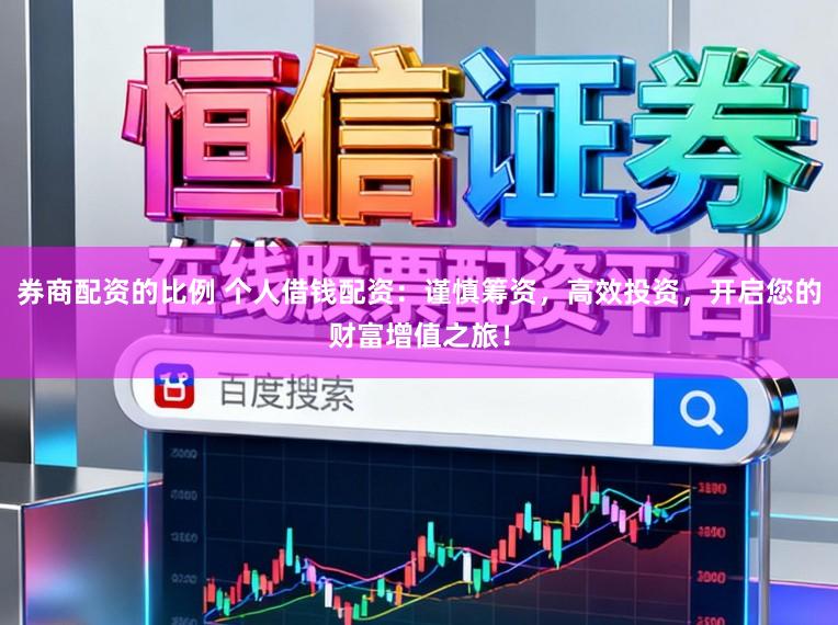 券商配资的比例 个人借钱配资：谨慎筹资，高效投资，开启您的财富增值之旅！