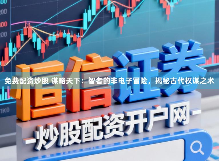 免费配资炒股 谋略天下：智者的非电子冒险，揭秘古代权谋之术