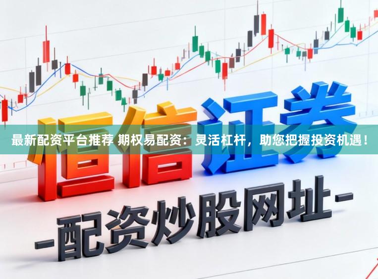 最新配资平台推荐 期权易配资：灵活杠杆，助您把握投资机遇！