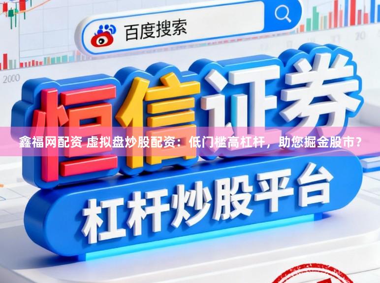 鑫福网配资 虚拟盘炒股配资:低门槛高杠杆,助您掘金股市?