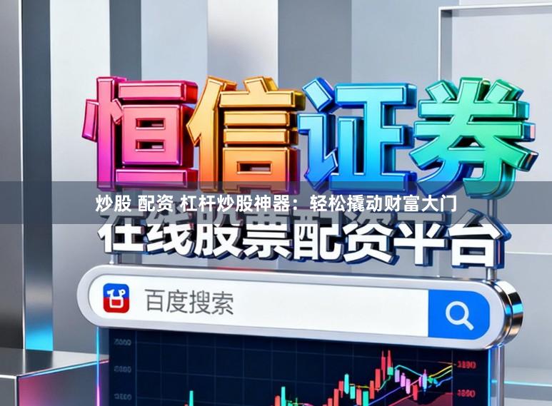 炒股 配资 杠杆炒股神器：轻松撬动财富大门