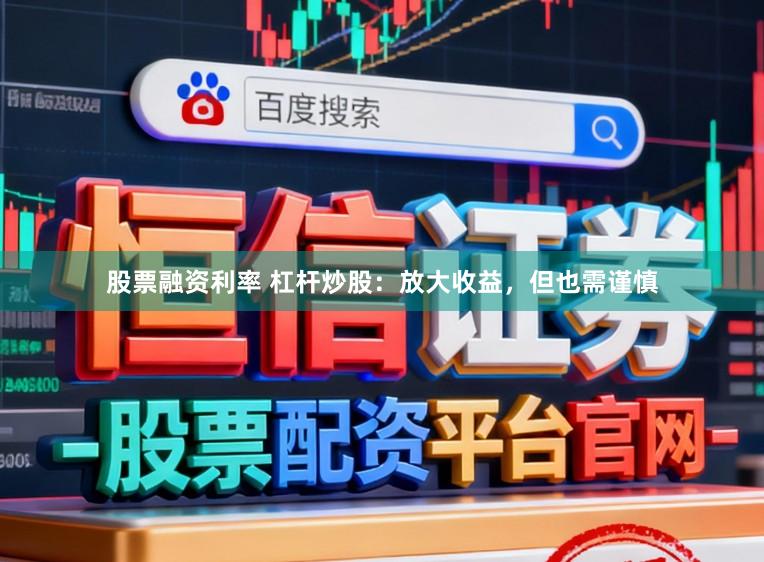 股票融资利率 杠杆炒股：放大收益，但也需谨慎