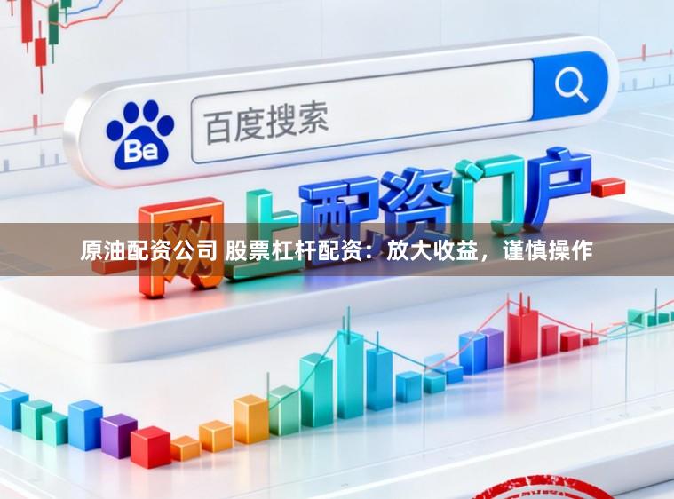 原油配资公司 股票杠杆配资:放大收益,谨慎操作