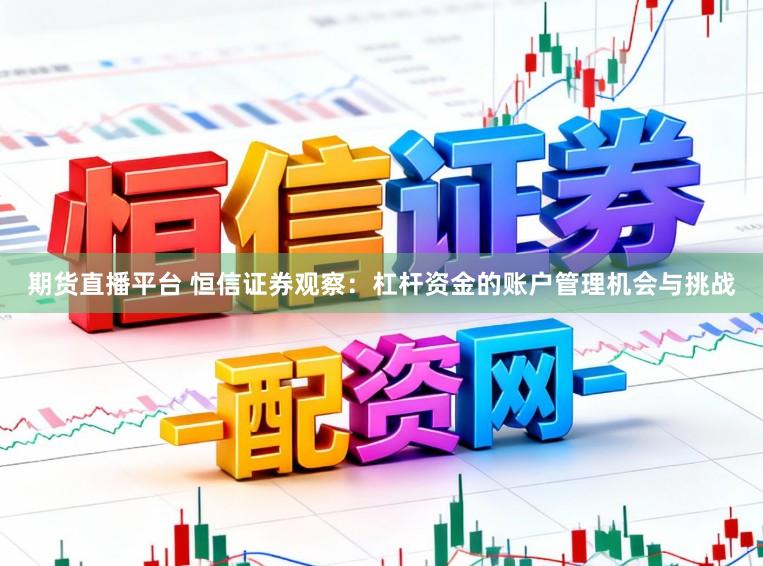 期货直播平台 恒信证券观察：杠杆资金的账户管理机会与挑战