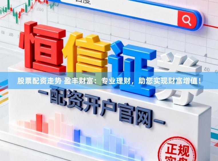 股票配资走势 盈丰财富：专业理财，助您实现财富增值！