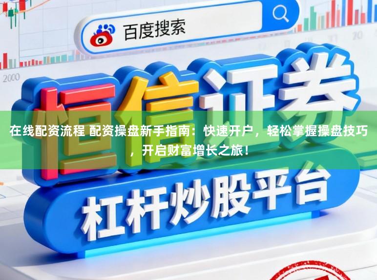 在线配资流程 配资操盘新手指南：快速开户，轻松掌握操盘技巧，开启财富增长之旅！