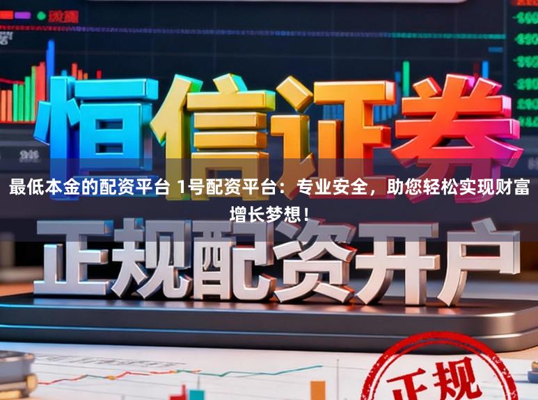 最低本金的配资平台 1号配资平台:专业安全,助您轻松实现财富增长梦想!