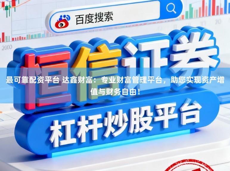 最可靠配资平台 达鑫财富:专业财富管理平台,助您实现资产增值与财务自由!