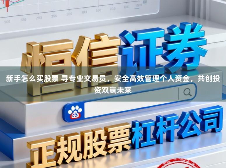 新手怎么买股票 寻专业交易员,安全高效管理个人资金,共创投资双赢未来