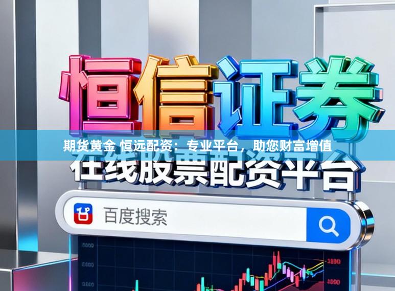 期货黄金 恒远配资：专业平台，助您财富增值