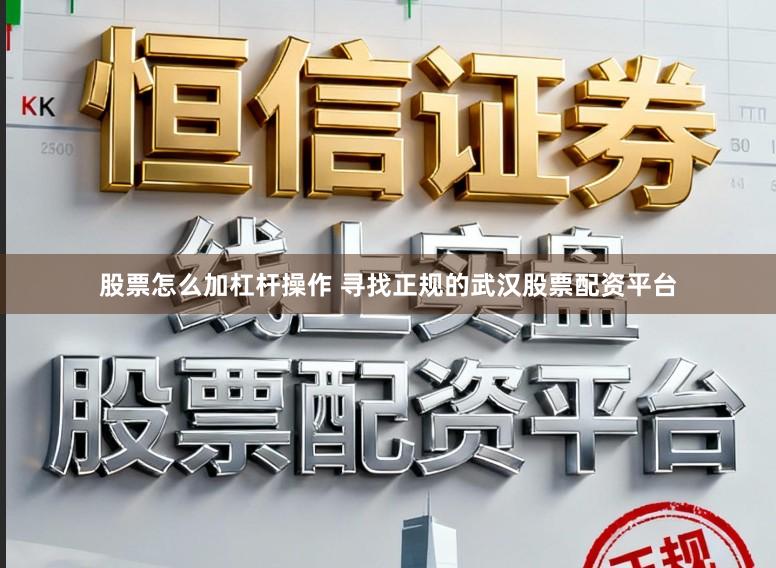 股票怎么加杠杆操作 寻找正规的武汉股票配资平台
