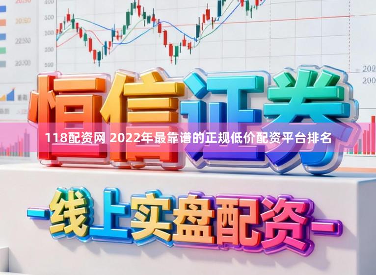 118配资网 2022年最靠谱的正规低价配资平台排名