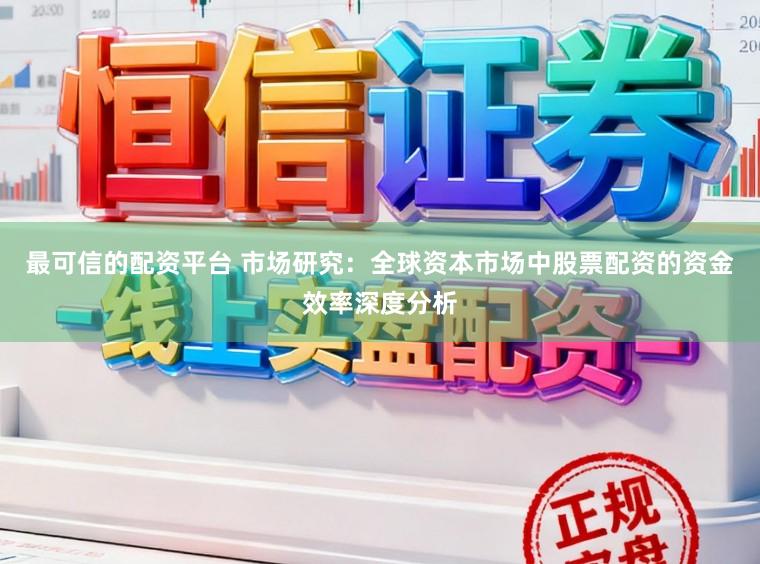 最可信的配资平台 市场研究：全球资本市场中股票配资的资金效率深度分析