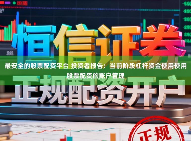 最安全的股票配资平台 投资者报告：当前阶段杠杆资金使用使用股票配资的账户管理