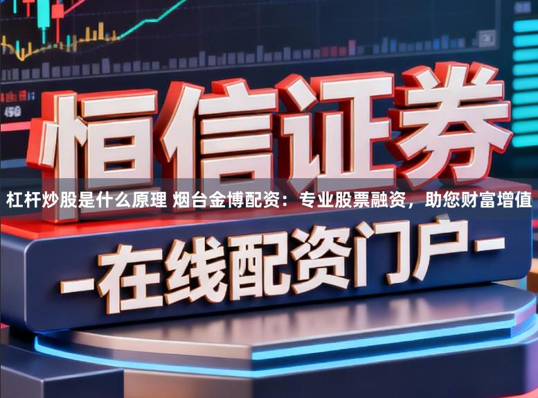 杠杆炒股是什么原理 烟台金博配资：专业股票融资，助您财富增值